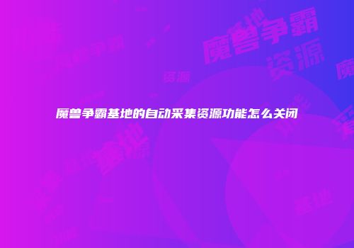 魔兽争霸基地的自动采集资源功能怎么关闭