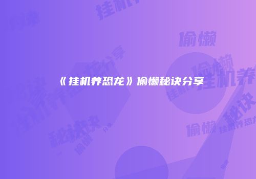 《挂机养恐龙》偷懒秘诀分享