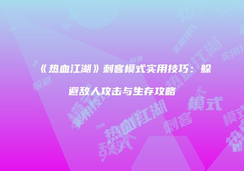 《热血江湖》刺客模式实用技巧：躲避敌人攻击与生存攻略