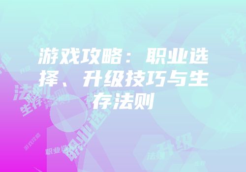 游戏攻略：职业选择、升级技巧与生存法则