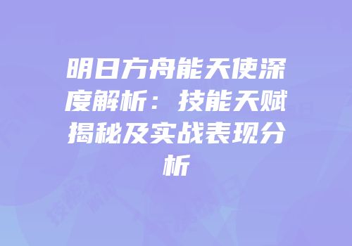 明日方舟能天使深度解析：技能天赋揭秘及实战表现分析