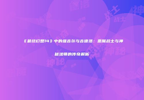 《最终幻想14》中的维吉尔与吉德洛：恶魔战士与神秘法师的传奇解析
