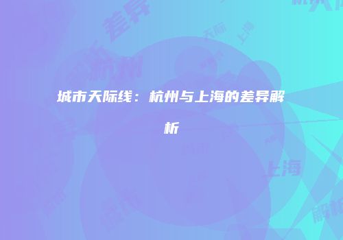 城市天际线：杭州与上海的差异解析