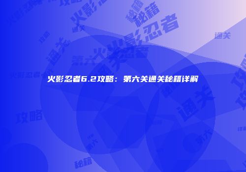 火影忍者6.2攻略：第六关通关秘籍详解