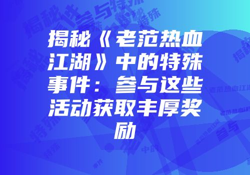 揭秘《老范热血江湖》中的特殊事件：参与这些活动获取丰厚奖励