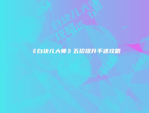 《白块儿大师》五招提升手速攻略