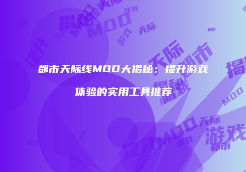 都市天际线MOD大揭秘：提升游戏体验的实用工具推荐