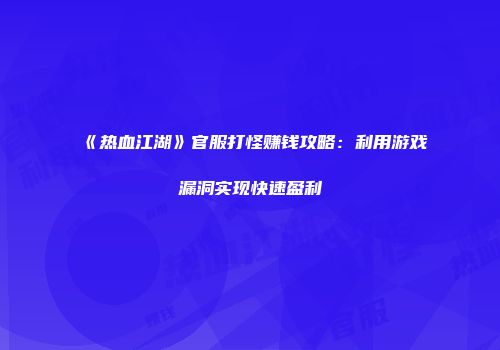 《热血江湖》官服打怪赚钱攻略：利用游戏漏洞实现快速盈利