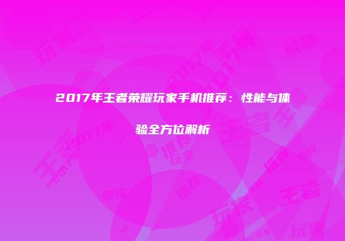 2017年王者荣耀玩家手机推荐：性能与体验全方位解析