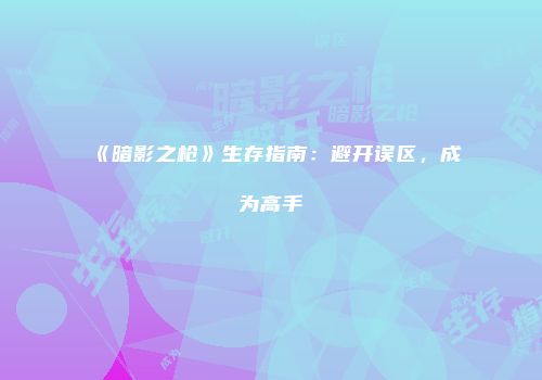 《暗影之枪》生存指南：避开误区，成为高手
