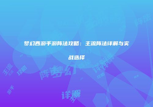 梦幻西游手游阵法攻略：主流阵法详解与实战选择