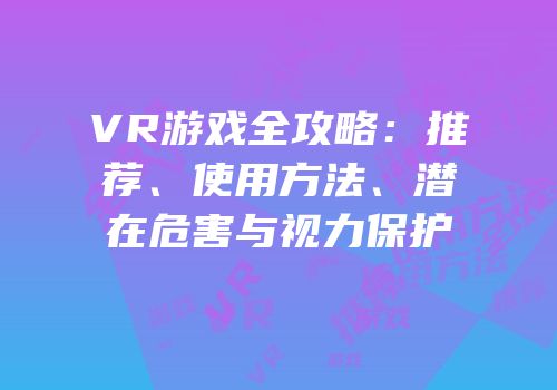 VR游戏全攻略：推荐、使用方法、潜在危害与视力保护