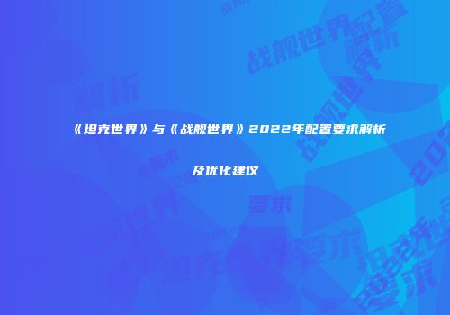 《坦克世界》与《战舰世界》2022年配置要求解析及优化建议