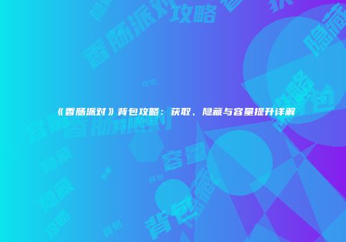 《香肠派对》背包攻略：获取、隐藏与容量提升详解