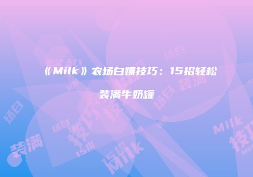 《Milk》农场白嫖技巧：15招轻松装满牛奶罐