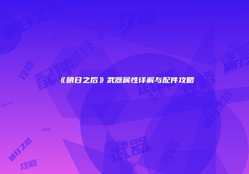 《明日之后》武器属性详解与配件攻略