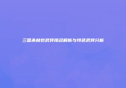 三国杀林包武将排名解析与特色武将分析