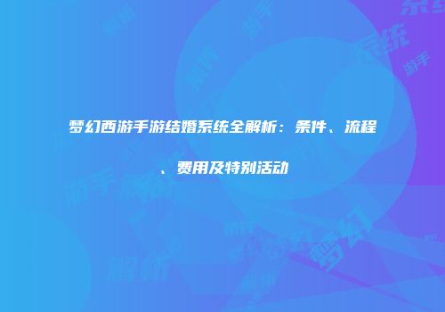 梦幻西游手游结婚系统全解析：条件、流程、费用及特别活动
