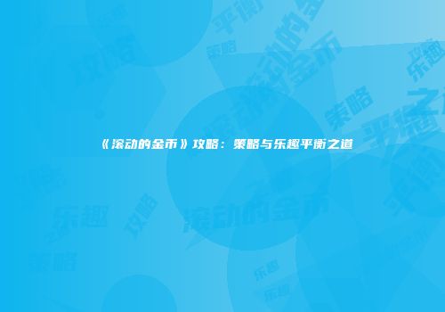 《滚动的金币》攻略：策略与乐趣平衡之道