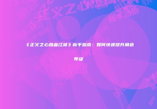 《正义之心热血江湖》新手指南：如何快速提升角色等级