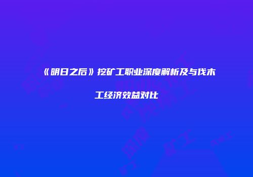 《明日之后》挖矿工职业深度解析及与伐木工经济效益对比