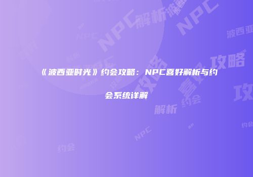 《波西亚时光》约会攻略：NPC喜好解析与约会系统详解