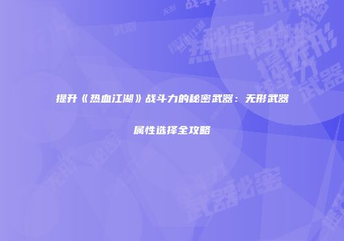 提升《热血江湖》战斗力的秘密武器：无形武器属性选择全攻略