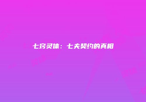 七窍灵体：七夫契约的真相