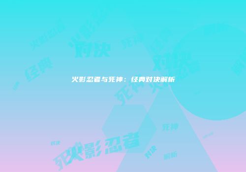 火影忍者与死神：经典对决解析