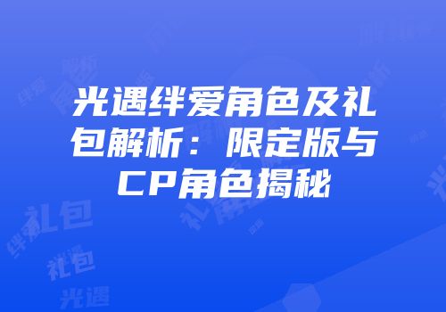 光遇绊爱角色及礼包解析：限定版与CP角色揭秘