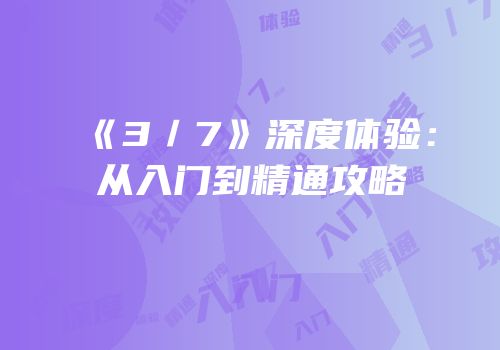 《3／7》深度体验：从入门到精通攻略