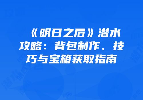 《明日之后》潜水攻略：背包制作、技巧与宝箱获取指南