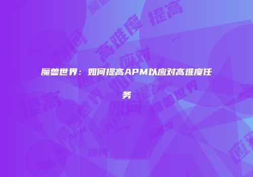 魔兽世界：如何提高APM以应对高难度任务