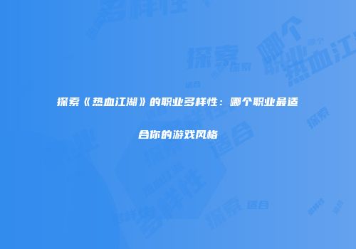探索《热血江湖》的职业多样性：哪个职业最适合你的游戏风格