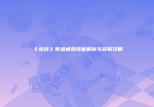 《逆战》紫金戒指技能解析与获取攻略