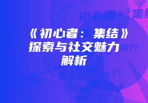 《初心者：集结》探索与社交魅力解析