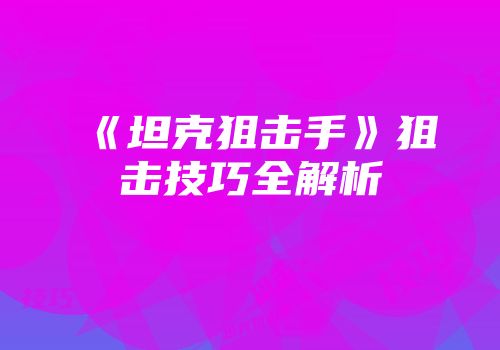 《坦克狙击手》狙击技巧全解析