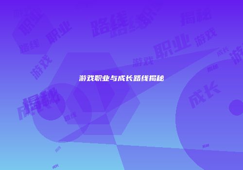 游戏职业与成长路线揭秘