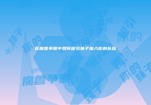 在魔兽争霸中如何吸引妹子加入你的队伍