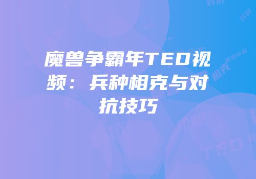 魔兽争霸年TED视频:兵种相克与对抗技巧
