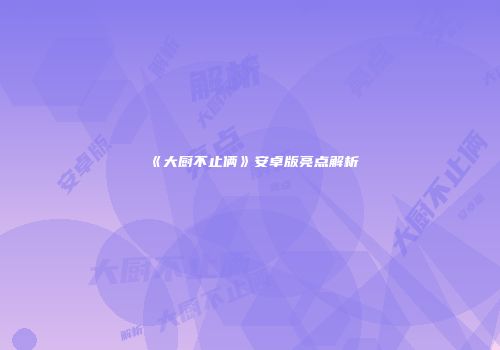 《大厨不止俩》安卓版亮点解析