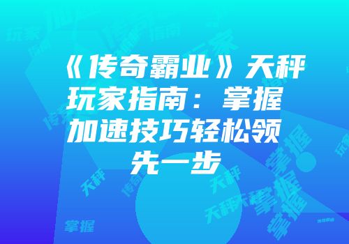 《传奇霸业》天秤玩家指南：掌握加速技巧轻松领先一步