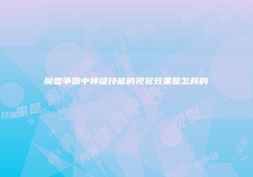 魔兽争霸中神级技能的视觉效果是怎样的