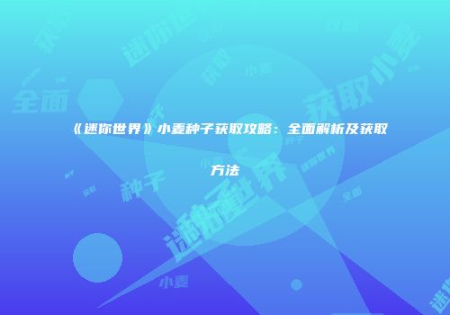 《迷你世界》小麦种子获取攻略：全面解析及获取方法