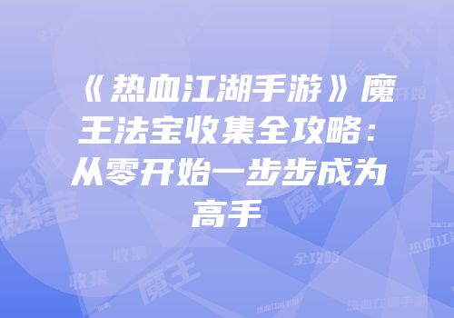 《热血江湖手游》魔王法宝收集全攻略：从零开始一步步成为高手
