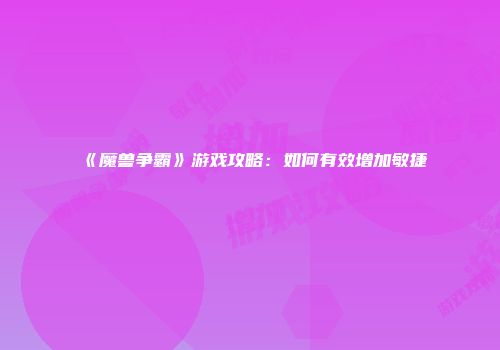 《魔兽争霸》游戏攻略：如何有效增加敏捷