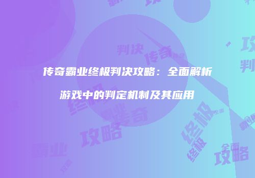 传奇霸业终极判决攻略：全面解析游戏中的判定机制及其应用