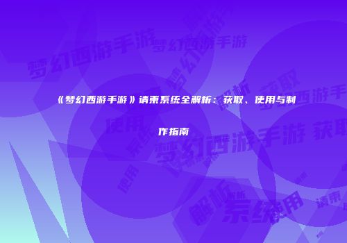 《梦幻西游手游》请柬系统全解析：获取、使用与制作指南
