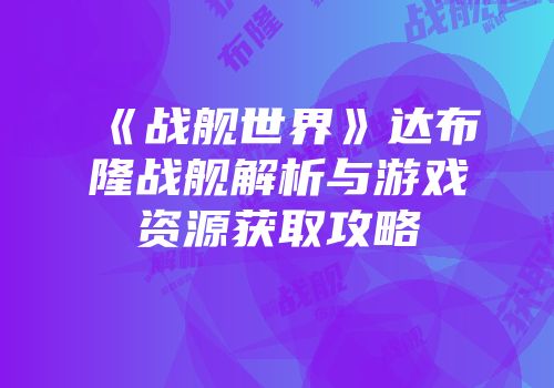 《战舰世界》达布隆战舰解析与游戏资源获取攻略