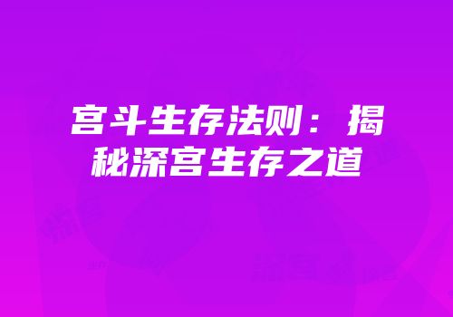 宫斗生存法则：揭秘深宫生存之道